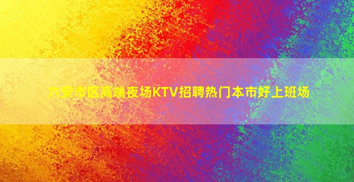 六安市区高端夜场KTV招聘热门本市好上班场